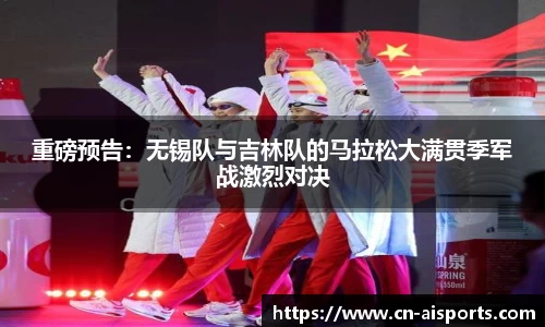 重磅预告：无锡队与吉林队的马拉松大满贯季军战激烈对决