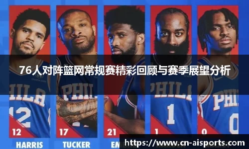 76人对阵篮网常规赛精彩回顾与赛季展望分析